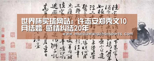世界杯买球网站：许志安郑秀文10月结婚 感情纠结20年