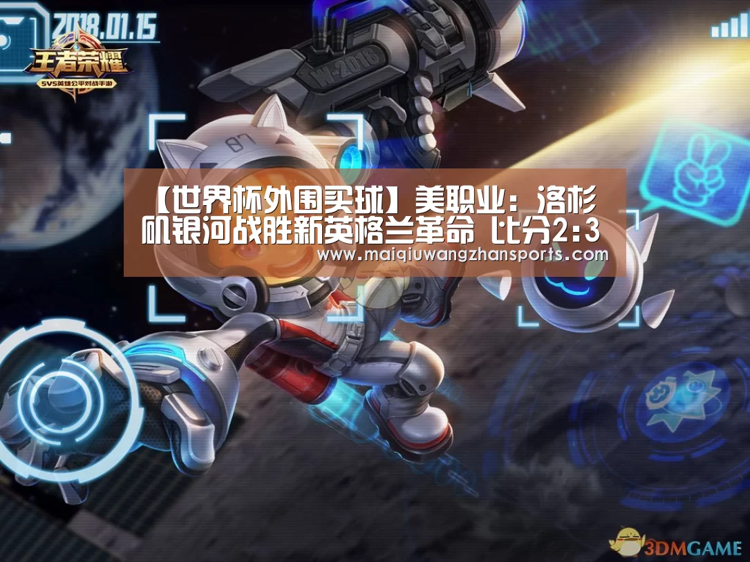 【世界杯外围买球】美职业: 洛杉矶银河战胜新英格兰革命 比分