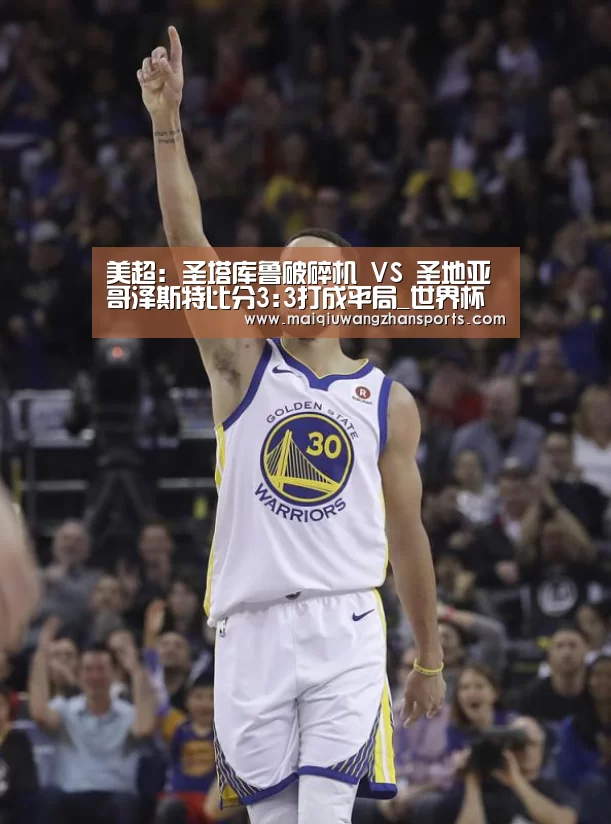 美超: 圣塔库鲁破碎机 VS 圣地亚哥泽斯特比分3:3打成平局_世界杯买球网站官网(图4) 世界杯买球网站官网