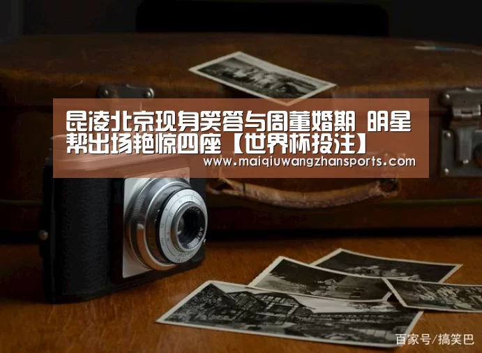 昆凌北京现身笑答与周董婚期 明星帮出场艳